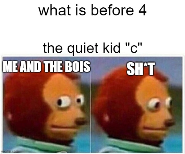 potato | what is before 4; the quiet kid "c"; ME AND THE BOIS; SH*T | image tagged in memes,monkey puppet | made w/ Imgflip meme maker