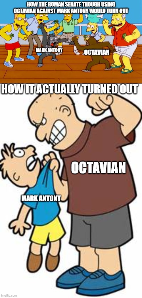 Octavian v Mark Antony | HOW THE ROMAN SENATE THOUGH USING OCTAVIAN AGAINST MARK ANTONY WOULD TURN OUT; MARK ANTONY; OCTAVIAN; HOW IT ACTUALLY TURNED OUT; OCTAVIAN; MARK ANTONY | image tagged in monkey fight with knives,bully,history memes,rome | made w/ Imgflip meme maker