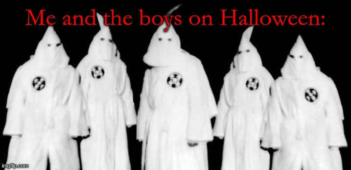 kkk | Me and the boys on Halloween: | image tagged in kkk | made w/ Imgflip meme maker