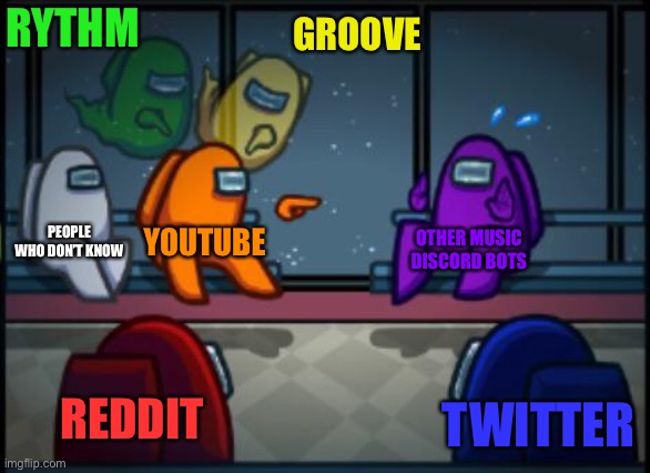 F | RYTHM; GROOVE; PEOPLE WHO DON’T KNOW; YOUTUBE; OTHER MUSIC DISCORD BOTS; REDDIT; TWITTER | image tagged in among us blame | made w/ Imgflip meme maker