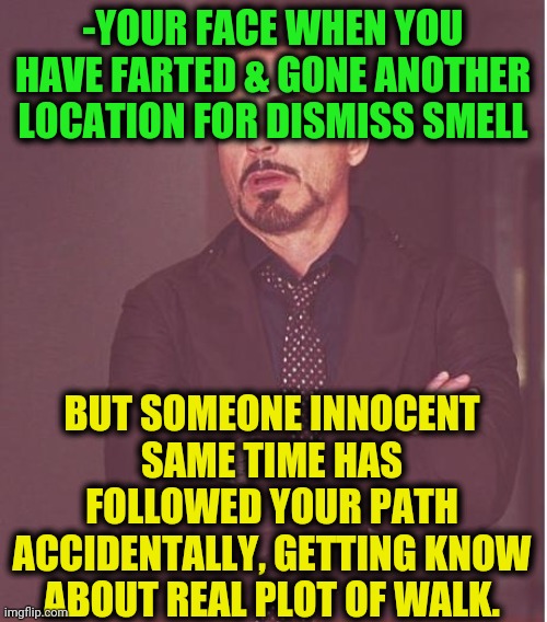 -Don't copy my step! | -YOUR FACE WHEN YOU HAVE FARTED & GONE ANOTHER LOCATION FOR DISMISS SMELL; BUT SOMEONE INNOCENT SAME TIME HAS FOLLOWED YOUR PATH ACCIDENTALLY, GETTING KNOW ABOUT REAL PLOT OF WALK. | image tagged in memes,face you make robert downey jr,fart jokes,toilet humor,jojo's walk,when you realize | made w/ Imgflip meme maker