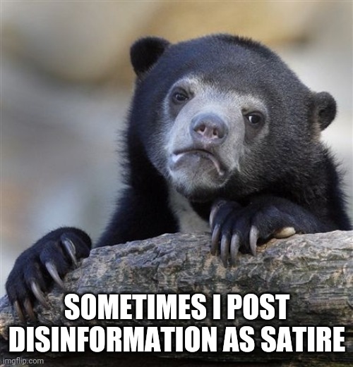Confession Bear Meme | SOMETIMES I POST DISINFORMATION AS SATIRE | image tagged in memes,confession bear | made w/ Imgflip meme maker