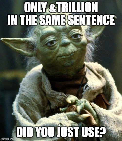 Star Wars Yoda | ONLY &TRILLION IN THE SAME SENTENCE; DID YOU JUST USE? | image tagged in memes,star wars yoda | made w/ Imgflip meme maker