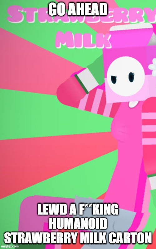 GO AHEAD; LEWD A F**KING HUMANOID STRAWBERRY MILK CARTON | made w/ Imgflip meme maker