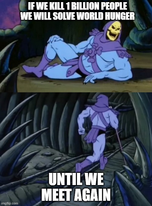 gg | IF WE KILL 1 BILLION PEOPLE WE WILL SOLVE WORLD HUNGER; UNTIL WE MEET AGAIN | image tagged in disturbing facts skeletor | made w/ Imgflip meme maker