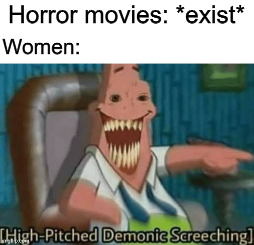 This is not a gender war | Horror movies: *exist*; Women: | image tagged in high-pitched demonic screeching,horror movie,women | made w/ Imgflip meme maker