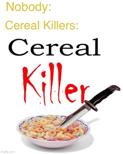 Cereal Killer | Nobody:; Cereal Killers: | made w/ Imgflip meme maker