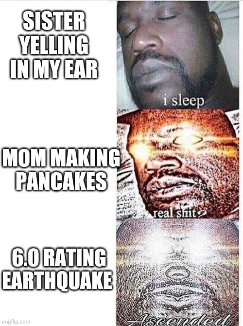 Anyone else that this happened to in Melbourne? | SISTER YELLING IN MY EAR; MOM MAKING PANCAKES; 6.0 RATING EARTHQUAKE | image tagged in i sleep meme with ascended template,earthquake,pancakes | made w/ Imgflip meme maker