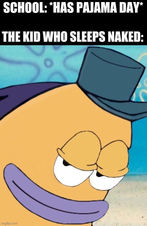 Smirking fish | SCHOOL: *HAS PAJAMA DAY*; THE KID WHO SLEEPS NAKED: | image tagged in smirking fish | made w/ Imgflip meme maker