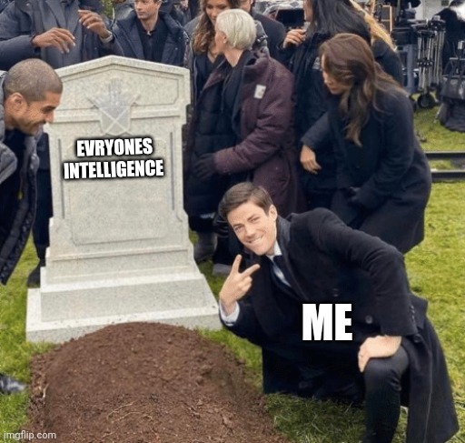 I end brain cells with bad memes | EVRYONES INTELLIGENCE; ME | image tagged in grant gustin over grave | made w/ Imgflip meme maker