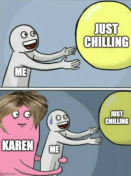 Running Away Balloon | JUST CHILLING; ME; JUST CHILLING; KAREN; ME | image tagged in memes,running away balloon | made w/ Imgflip meme maker