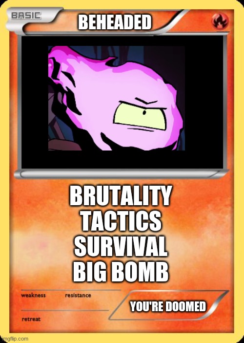 he's coming for you | BEHEADED; BRUTALITY
TACTICS
SURVIVAL
BIG BOMB; YOU'RE DOOMED | image tagged in blank pokemon card | made w/ Imgflip meme maker