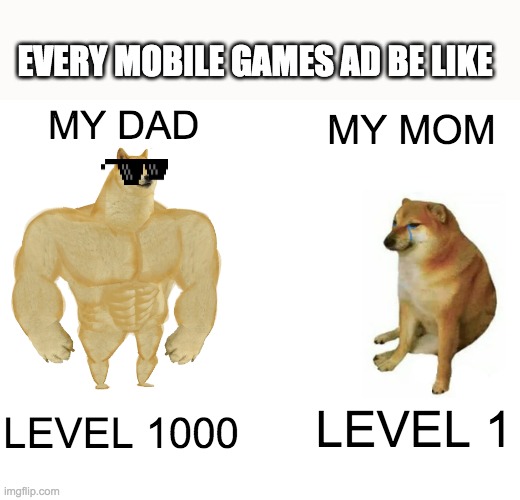 every mobile games ad be like | EVERY MOBILE GAMES AD BE LIKE; MY DAD; MY MOM; LEVEL 1; LEVEL 1000 | image tagged in memes,buff doge vs cheems | made w/ Imgflip meme maker
