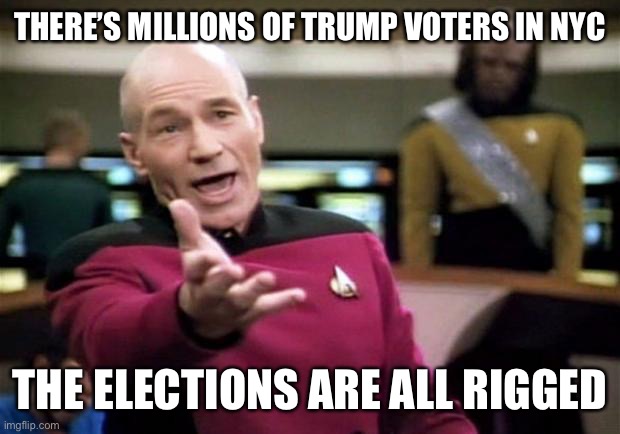 startrek | THERE’S MILLIONS OF TRUMP VOTERS IN NYC THE ELECTIONS ARE ALL RIGGED | image tagged in startrek | made w/ Imgflip meme maker