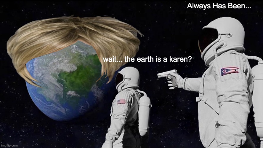 Always Has Been Meme | Always Has Been... wait... the earth is a karen? | image tagged in memes,always has been | made w/ Imgflip meme maker