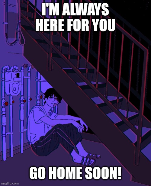 artist Anh Konge |  I'M ALWAYS HERE FOR YOU; GO HOME SOON! | image tagged in love,waiting,stairs,perverts,blue | made w/ Imgflip meme maker