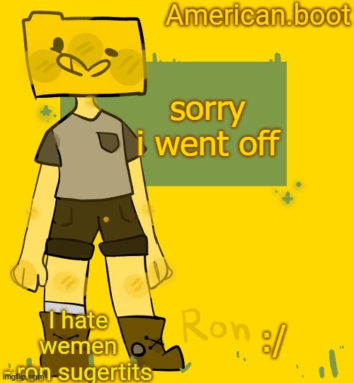 American.boots ron temp | sorry i went off; :/ | image tagged in american boots ron temp | made w/ Imgflip meme maker