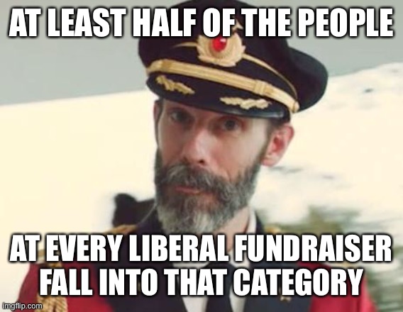 Captain Obvious | AT LEAST HALF OF THE PEOPLE AT EVERY LIBERAL FUNDRAISER FALL INTO THAT CATEGORY | image tagged in captain obvious | made w/ Imgflip meme maker