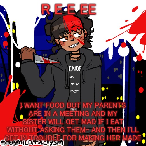 f u c k | R E E EE; I WANT FOOD BUT MY PARENTS ARE IN A MEETING AND MY SISTER WILL GET MAD IF I EAT WITHOUT ASKING THEM- AND THEN I'LL GET IN TROUBLE FOR MAKING HER MADE | image tagged in lmao im a cereal killer now | made w/ Imgflip meme maker
