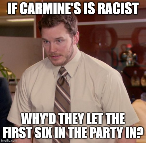 She didn't say that | IF CARMINE'S IS RACIST; WHY'D THEY LET THE FIRST SIX IN THE PARTY IN? | image tagged in memes,afraid to ask andy | made w/ Imgflip meme maker