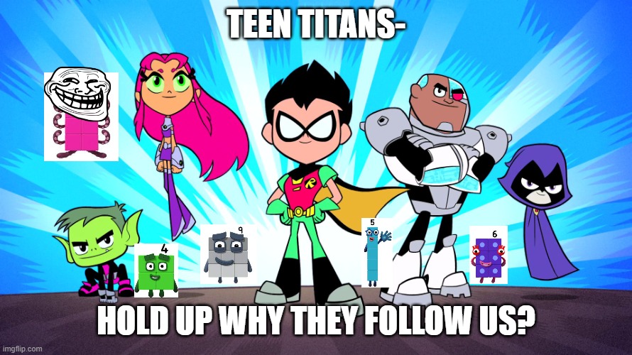 why they follow them??? | TEEN TITANS-; HOLD UP WHY THEY FOLLOW US? | image tagged in teen titans go,what | made w/ Imgflip meme maker