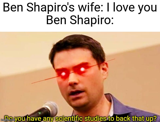 The Library's have been owned | Ben Shapiro's wife: I love you
Ben Shapiro:; Do you have any scientific studies to back that up? | image tagged in ben shapiro destroys liberals | made w/ Imgflip meme maker