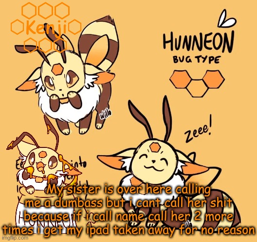 Hunneon | My sister is over here calling me a dumbass but i cant call her shit because if i call name call her 2 more times i get my ipad taken away for no reason | image tagged in hunneon | made w/ Imgflip meme maker