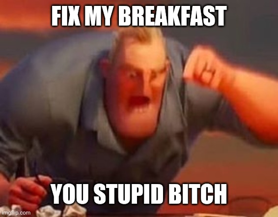 Ready maid | FIX MY BREAKFAST; YOU STUPID BITCH | image tagged in mr incredible mad | made w/ Imgflip meme maker