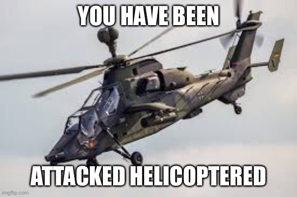 YOU HAVE BEEN; ATTACKED HELICOPTERED | made w/ Imgflip meme maker