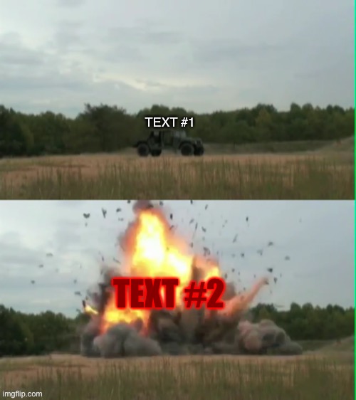 Exploding humvee | TEXT #1 TEXT #2 | image tagged in exploding humvee | made w/ Imgflip meme maker