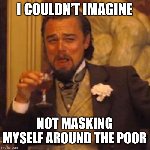 Laughing Leo Meme | I COULDN’T IMAGINE NOT MASKING MYSELF AROUND THE POOR | image tagged in memes,laughing leo,true story bro | made w/ Imgflip meme maker