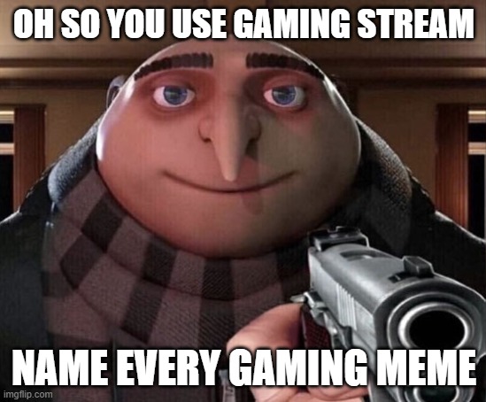 So you use gaming stream? | OH SO YOU USE GAMING STREAM; NAME EVERY GAMING MEME | image tagged in gru gun,gaming,video game | made w/ Imgflip meme maker