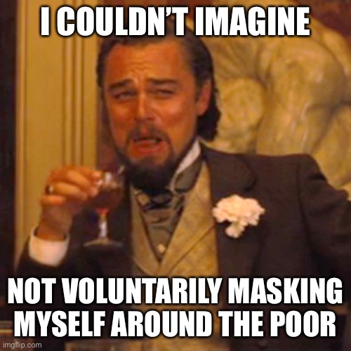 If Calvin Candie were Alive During the Mask Mandates | I COULDN’T IMAGINE; NOT VOLUNTARILY MASKING MYSELF AROUND THE POOR | image tagged in memes,laughing leo | made w/ Imgflip meme maker