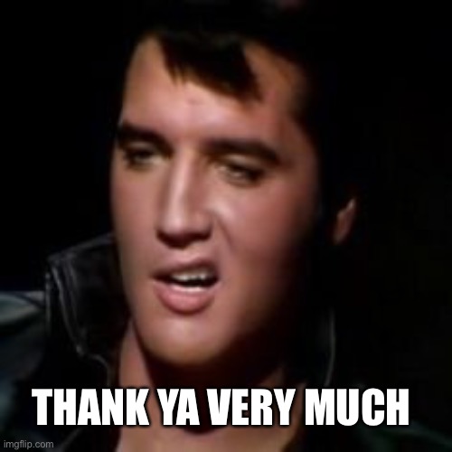 Elvis, thank you | THANK YA VERY MUCH | image tagged in elvis thank you | made w/ Imgflip meme maker