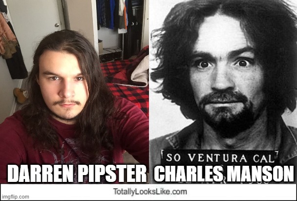 Darren Pipster Totally Looks Like Charles Manson | CHARLES MANSON; DARREN PIPSTER | image tagged in totally looks like | made w/ Imgflip meme maker