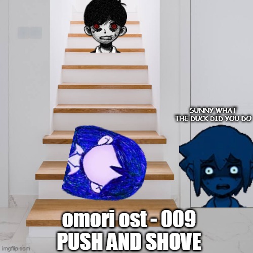 only ppl who play/watch omori can relat |  SUNNY WHAT THE DUCK DID YOU DO; omori ost - 009
PUSH AND SHOVE | image tagged in stairs | made w/ Imgflip meme maker