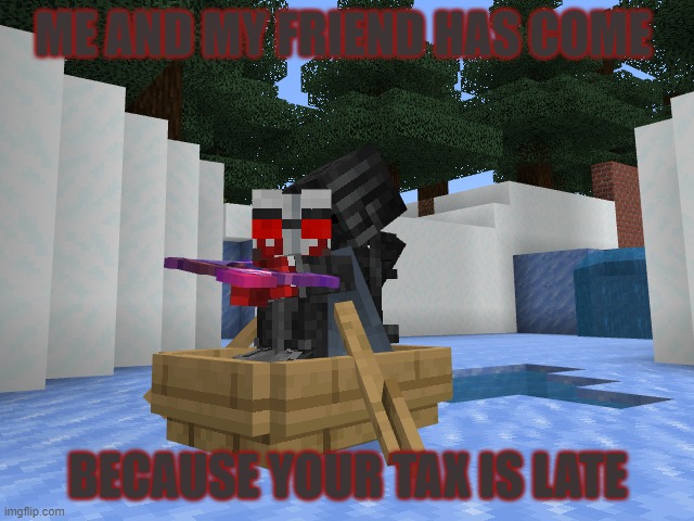 Me and my Wither skelly friend are here | ME AND MY FRIEND HAS COME; BECAUSE YOUR TAX IS LATE | made w/ Imgflip meme maker