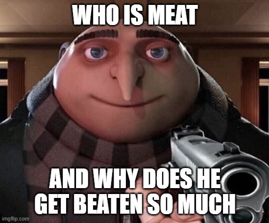 Gru Gun | WHO IS MEAT; AND WHY DOES HE GET BEATEN SO MUCH | image tagged in gru gun | made w/ Imgflip meme maker