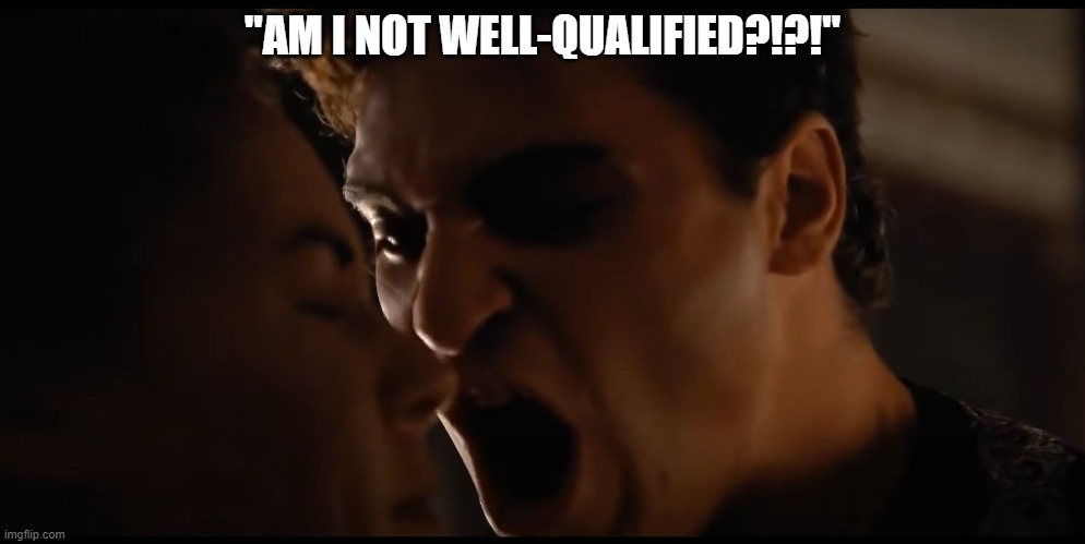 When my credit score goes up |  "AM I NOT WELL-QUALIFIED?!?!" | image tagged in gladiator | made w/ Imgflip meme maker