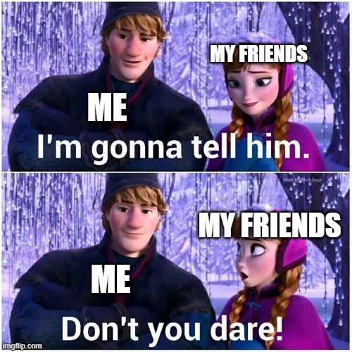 I’m gonna tell him | ME MY FRIENDS ME MY FRIENDS | image tagged in i m gonna tell him | made w/ Imgflip meme maker