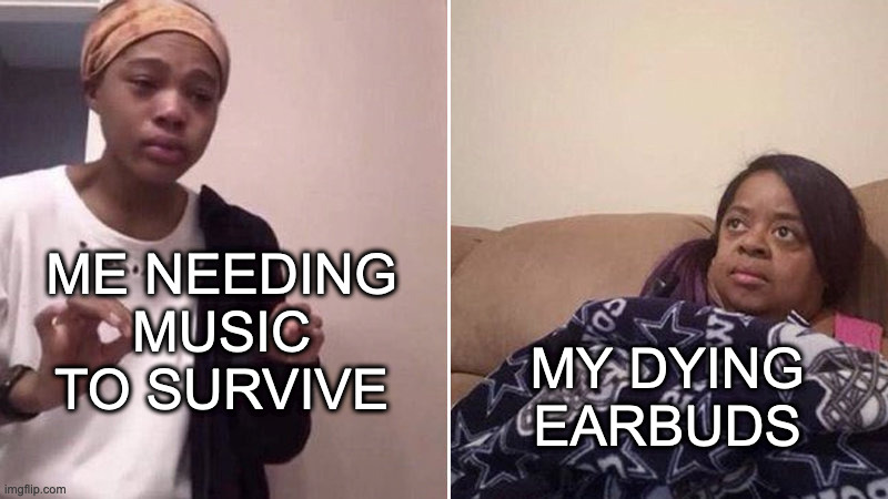 i really,,,just,,,want to ask why they start going when i need them the most |  ME NEEDING MUSIC TO SURVIVE; MY DYING EARBUDS | image tagged in me explaining to my mom,earbuds,depression,music,yep | made w/ Imgflip meme maker