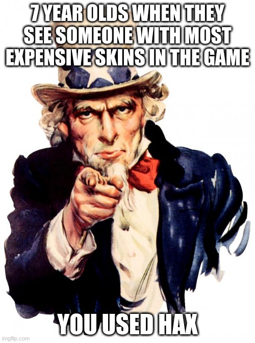 Hax | 7 YEAR OLDS WHEN THEY SEE SOMEONE WITH MOST EXPENSIVE SKINS IN THE GAME; YOU USED HAX | image tagged in memes,uncle sam,7 yr olds,hax | made w/ Imgflip meme maker