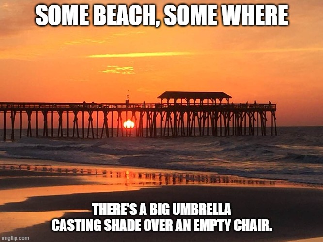 Some Beach | SOME BEACH, SOME WHERE; THERE'S A BIG UMBRELLA CASTING SHADE OVER AN EMPTY CHAIR. | image tagged in beach,sunrise,myrtle beach | made w/ Imgflip meme maker