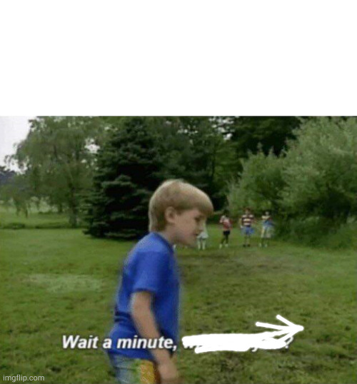 Wait a minute, who are you? | image tagged in wait a minute who are you | made w/ Imgflip meme maker
