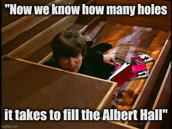 John in his pit | "Now we know how many holes it takes to fill the Albert Hall" | image tagged in john in his pit | made w/ Imgflip meme maker