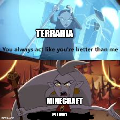 Both is good | TERRARIA; MINECRAFT; NO I DON'T | image tagged in i am better than you the owl house | made w/ Imgflip meme maker