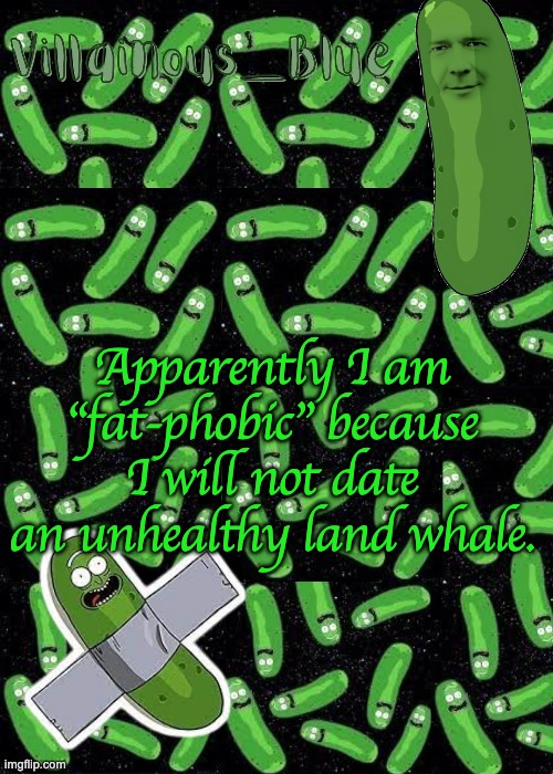 Apparently I am "fat-phobic" because I will not date an unhealthy land whale. | image tagged in pickle rick temp | made w/ Imgflip meme maker