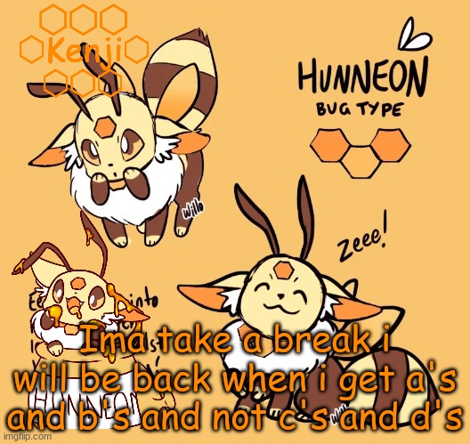 school is hard especally history and english so seeya i will be on discord if you guys need anything if you want my discord i ca | Ima take a break i will be back when i get a's and b's and not c's and d's | image tagged in hunneon | made w/ Imgflip meme maker