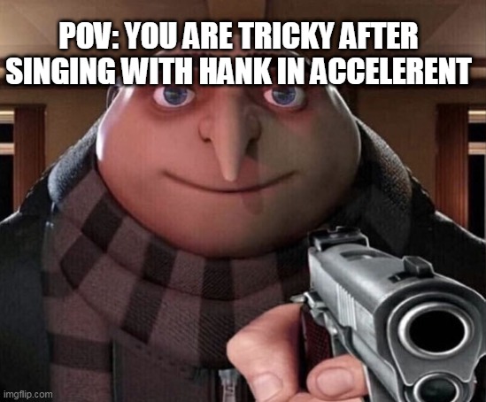 hank wants personal fight lol | POV: YOU ARE TRICKY AFTER SINGING WITH HANK IN ACCELERENT | image tagged in gru gun,fnf,madness combat | made w/ Imgflip meme maker