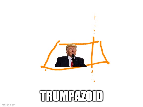 Blank White Template | TRUMPAZOID | image tagged in blank white template | made w/ Imgflip meme maker